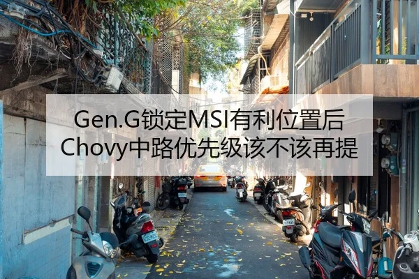 Gen.G锁定MSI有利位置后Chovy中路优先级该不该再提